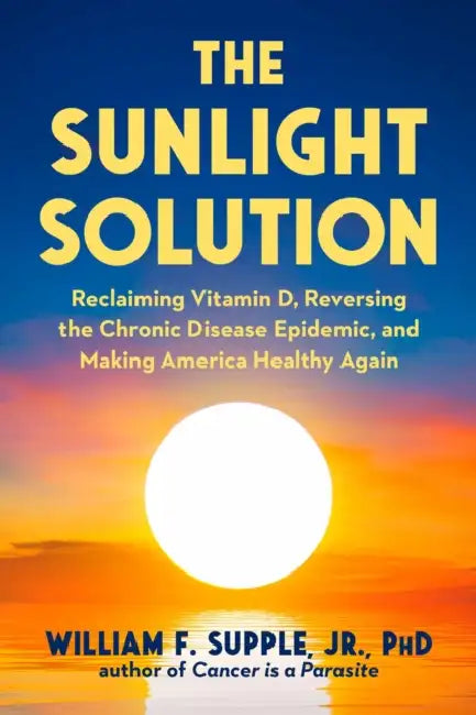 The Sunlight Solution: Reclaiming Vitamin D, Reversing the Chronic Disease Epidemic, and Making America Healthy Again by Jr. Supple William F.