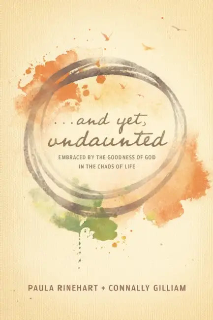 And Yet, Undaunted: Embraced by the Goodness of God in the Chaos of Life by Paula Rinehart, Connally Gilliam