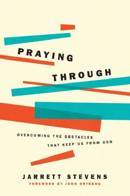 Praying Through: Overcoming the Obstacles That Keep Us from God by Jarrett Stevens, John Ortberg