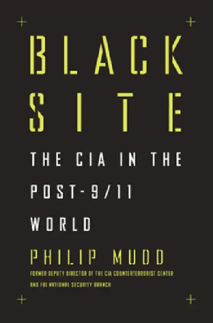 Black Site: The CIA in the Post-9/11 World by Philip Mudd