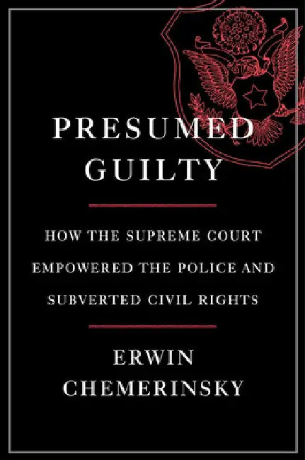 Presumed Guilty - How the Supreme Court Empowered the Police and Subverted Civil Rights by Erwin Chemerinsky