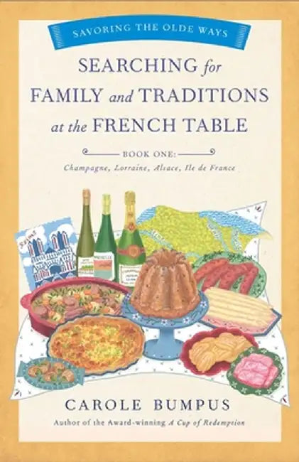 Searching for Family and Traditions at the French Table, Book One (Champagne, Alsace, Lorraine, and Paris Regions) by Carole Bumpus