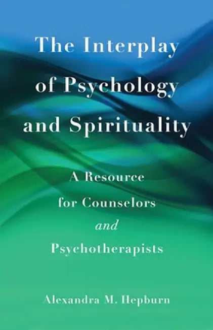 The Interplay of Psychology and Spirituality: A Resource for Counselors and Psychotherapists by Alexandra M. Hepburn