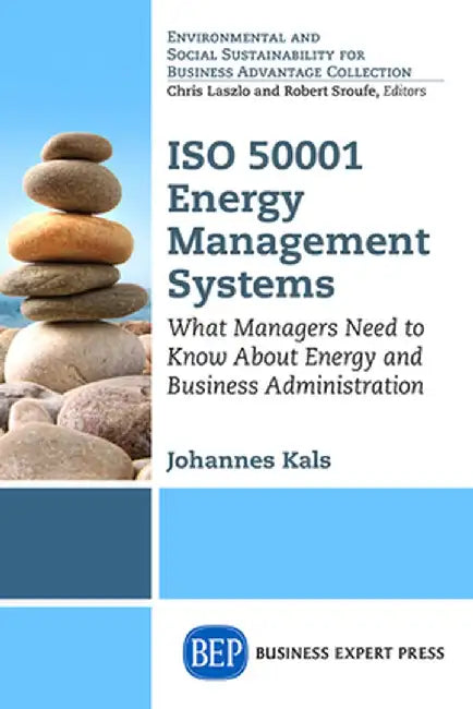 ISO 50001 Energy Management Systems: What Managers Need to Know about Energy and Business Administration by Johannes Kals