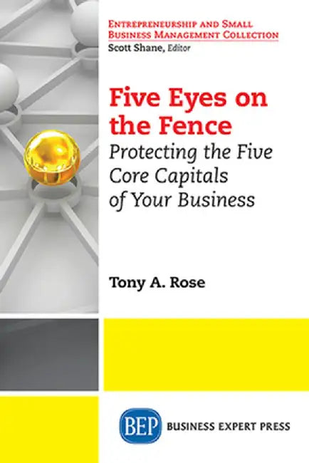 Five Eyes on the Fence: Protecting the Five Core Capitals of Your Business by Rose Tony a.