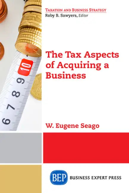 The Tax Aspects of Acquiring a Business by W. Eugene Seago