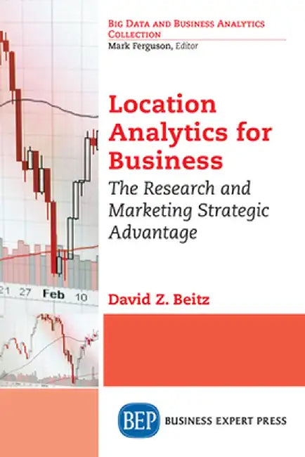 Location Analytics for Business: The Research and Marketing Strategic Advantage by David Z. Beitz
