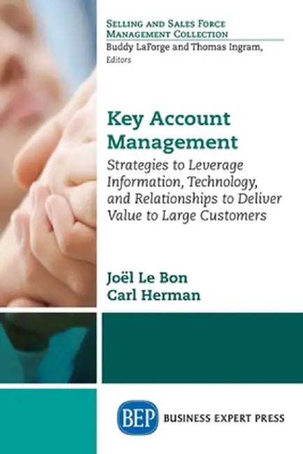 Key Account Management: Strategies to Leverage Information, Technology, and Relationships to Deliver Value to Large Customers by Joel Le Bon