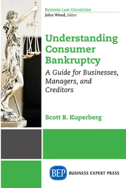 Understanding Consumer Bankruptcy: A Guide for Businesses, Managers, and Creditors by Scott B. Kuperberg