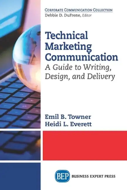 Technical Marketing Communication: A Guide to Writing, Design, and Delivery by Emil B. Towner
