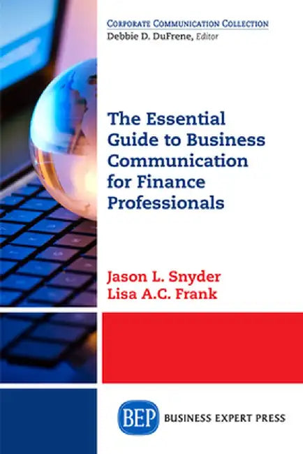 The Essential Guide to Business Communication for Finance Professionals by Jason L. Snyder