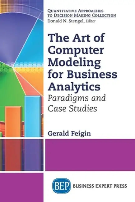 The Art of Computer Modeling for Business Analytics: Paradigms and Case Studies by Gerald Feigin
