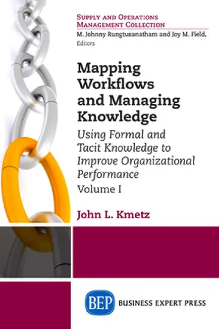 Mapping Workflows and Managing Knowledge: Using Formal and Tacit Knowledge to Improve Organizational Performance, Volume I by John L. Kmetz