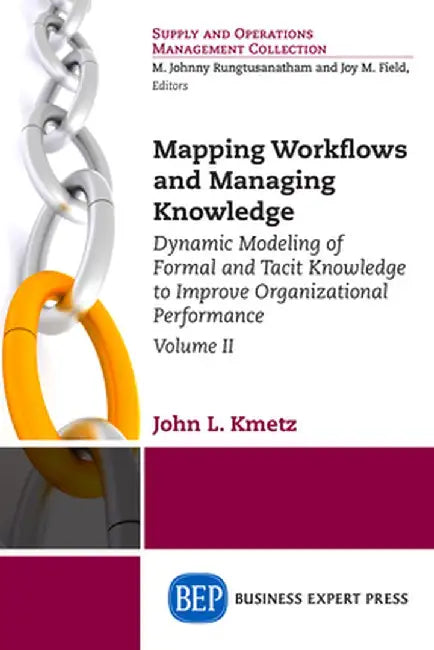 Mapping Workflows and Managing Knowledge: Dynamic Modeling of Formal and Tacit Knowledge to Improve Organizational Performance, Volume II by John L. Kmetz