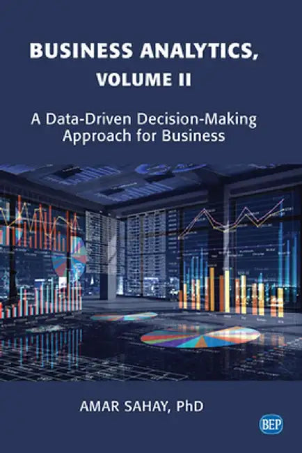 Business Analytics, Volume II: A Data Driven Decision Making Approach for Business by Amar Sahay