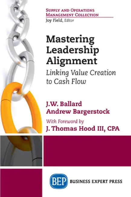 Mastering Leadership Alignment: Linking Value Creation to Cash Flow by J. W. Ballard