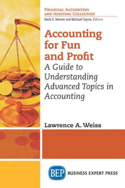 Accounting for Fun and Profit: A Guide to Understanding Advanced Topics in Accounting by Lawrence A. Weiss