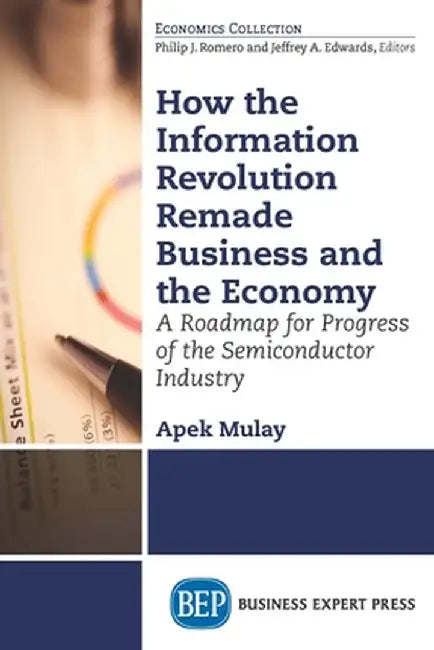 How the Information Revolution Remade Business and the Economy: A Roadmap for Progress of the Semiconductor Industry by Apek Mulay