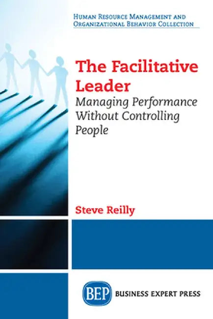 The Facilitative Leader: Managing Performance Without Controlling People by Steve Reilly