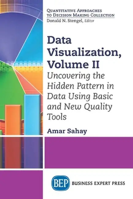 Data Visualization, Volume II: Uncovering the Hidden Pattern in Data Using Basic and New Quality Tools by Amar Sahay