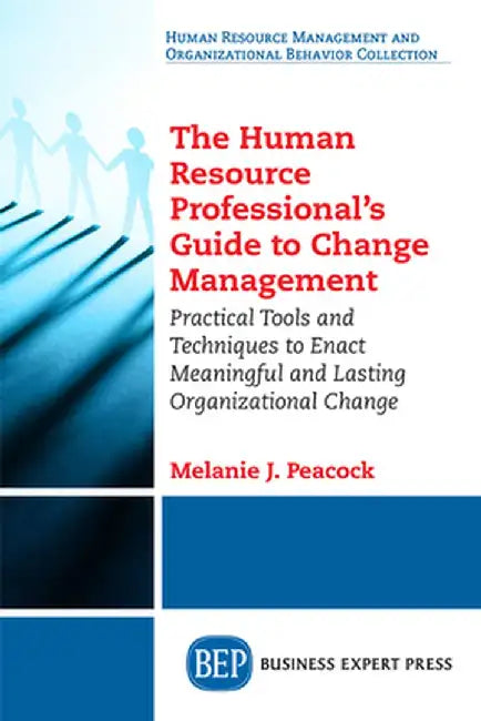 The Human Resource Professional's Guide to Change Management: Practical Tools and Techniques to Enact Meaningful and Lasting Organizational Change by Melanie J. Peacock