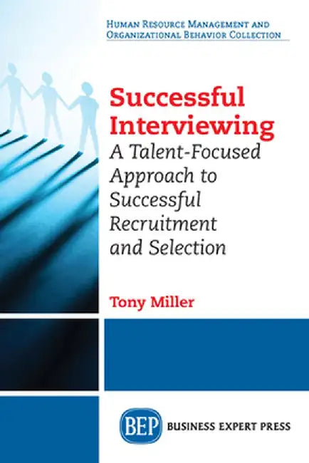 Successful Interviewing: A Talent-Focused Approach to Successful Recruitment and Selection by Tony Miller