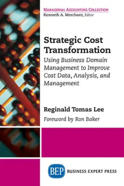 Strategic Cost Transformation: Using Business Domain Management to Improve Cost Data, Analysis, and Management by Reginald Tomas Lee