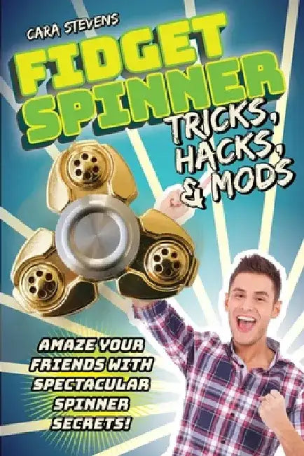 Fidget Spinner Tricks, Hacks & Mods: Amaze Your Friends with Spectacular Spinner Secrets! by Cara J. Stevens