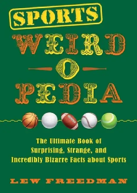 Sports Weird-O-Pedia: The Ultimate Book of Surprising, Strange, and Incredibly Bizarre Facts about Sports by Lew Freedman