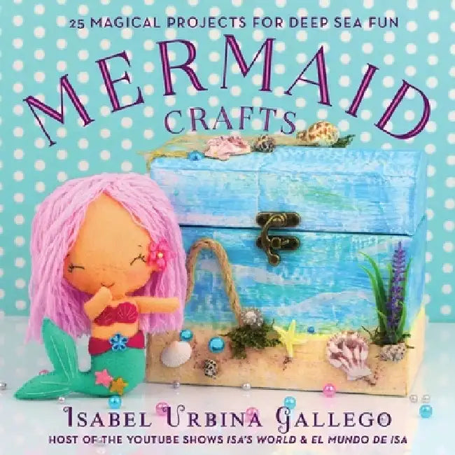 Mermaid Crafts: 25 Magical Projects for Deep Sea Fun by Isabel Urbina Gallego