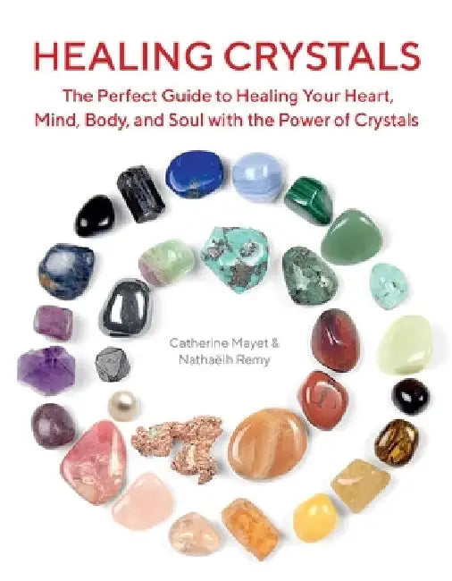 Healing Crystals: The Perfect Guide to Healing Your Heart, Mind, Body, and Soul with the Power of Crystals by Nathaëlh Remy