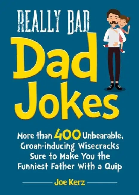 Really Bad Dad Jokes: More Than 400 Unbearable Groan-Inducing Wisecracks Sure to Make You the Funniest Father with a Quip by Joe Kerz