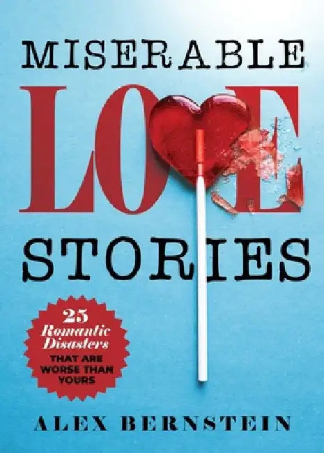 Miserable Love Stories: 25 Romantic Disasters That Are Worse Than Yours by Alex Bernstein