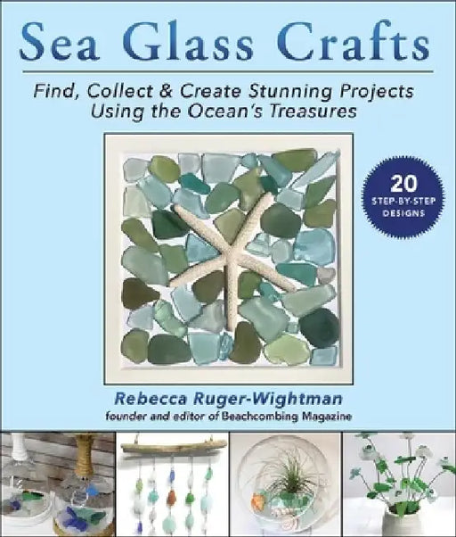 Sea Glass Crafts: Find, Collect & Create Stunning Projects Using the Ocean's Treasures by Rebecca Ruger-Wightman