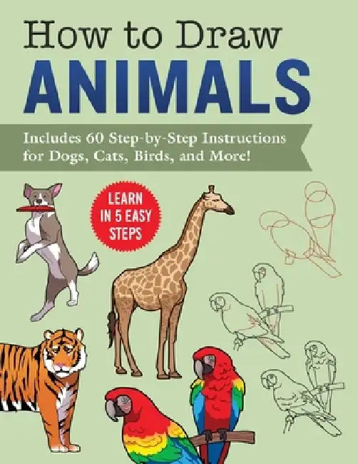 How to Draw 60 Animals: Learn in 5 Easy Steps--Includes Dogs, Cats, Birds, Lions, Tigers, Bears, and Many More! by Racehorse for Young Readers