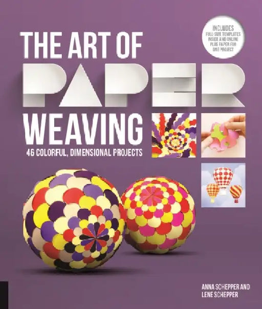 Art of Paper Weaving: 46 Colorful, Dimensional Projects--Includes Full-Size Templates Inside & Online Plus Practice Paper for One Project by Anna Schepper