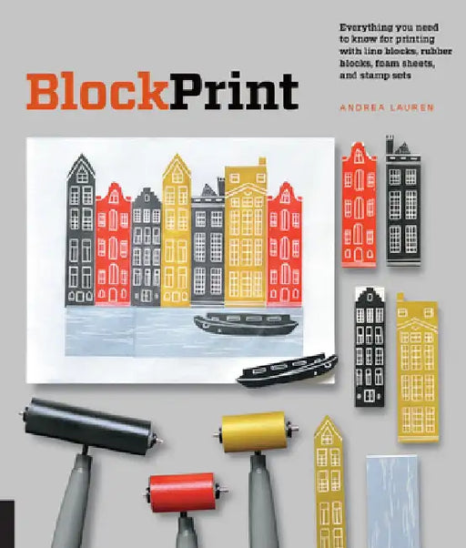 Block Print: Everything You Need to Know for Printing with Lino Blocks, Rubber Blocks, Foam Sheets, and Stamp Sets by Andrea Lauren