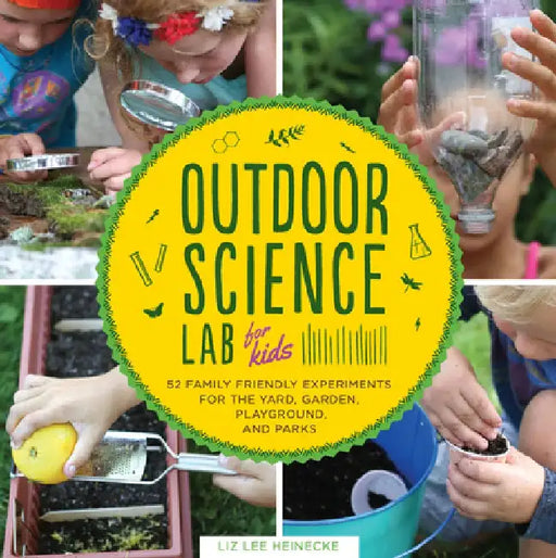 Outdoor Science Lab for Kids: 52 Family-Friendly Experiments for the Yard, Garden, Playground, and Park by Liz Lee Heinecke