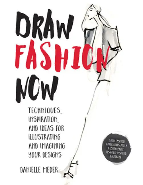 Draw Fashion Now: Techniques, Inspiration, and Ideas for Illustrating and Imagining Your Designs - With Fashion Paper Dolls and a Custom by Danielle Meder