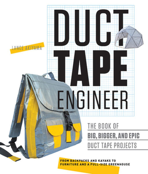 Duct Tape Engineer: The Book of Big, Bigger, and Epic Duct Tape Projects by Lance Akiyama