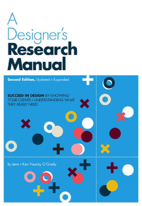 A Designer's Research Manual, 2nd Edition, Updated and Expanded: Succeed in Design by Knowing Your Clients and Understanding What They Really Need