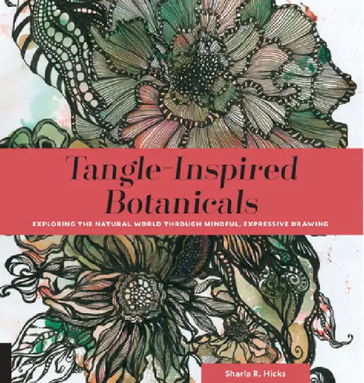 Tangle-Inspired Botanicals: Exploring the Natural World Through Mindful, Expressive Drawing by Sharla R. Hicks