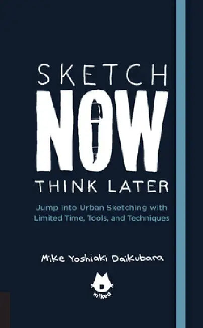 Sketch Now, Think Later: Jump Into Urban Sketching with Limited Time, Tools, and Techniques by Mike Yoshiaki Daikubara