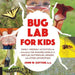 Bug Lab for Kids: Family-Friendly Activities for Exploring the Amazing World of Beetles, Butterflies, Spiders, and Other Arthropods by John Guyton