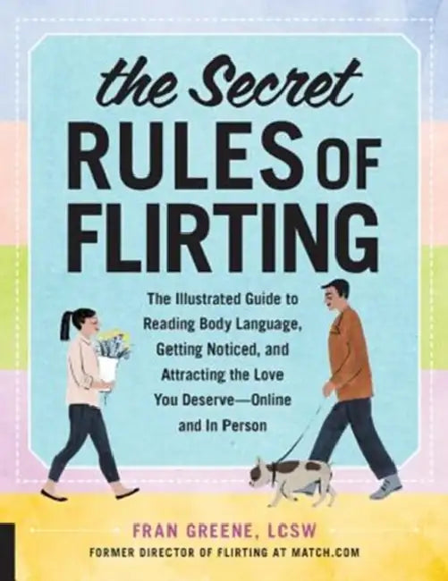 The Secret Rules of Flirting: The Illustrated Guide to Reading Body Language, Getting Noticed, and Attracting the Love You Deserve--Online and in Pers by Fran Greene
