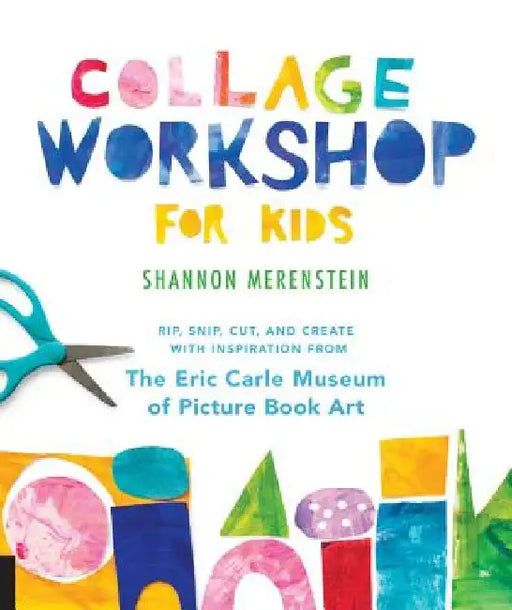 Collage Workshop for Kids: Rip, Snip, Cut, and Create with Inspiration from the Eric Carle Museum by Shannon Merenstein
