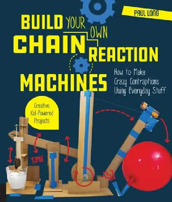 Build Your Own Chain Reaction Machines: How to Make Crazy Contraptions Using Everyday Stuff--Creative Kid-Powered Projects! by Paul Long
