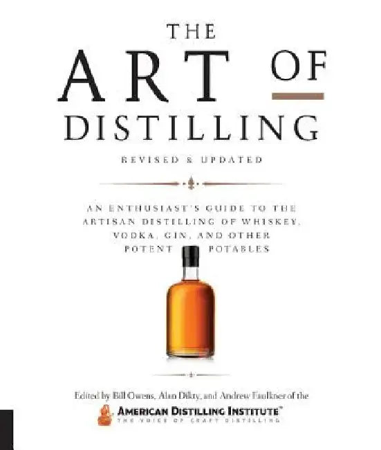 The Art of Distilling, Revised and Expanded: An Enthusiast's Guide to the Artisan Distilling of Whiskey, Vodka, Gin and Other Potent Potables by Bill Owens