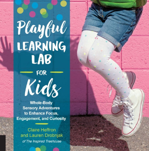 Playful Learning Lab for Kids: Whole-Body Sensory Adventures to Enhance Focus, Engagement, and Curiosity by Claire Heffron