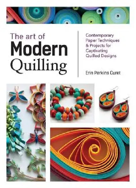 The Art of Modern Quilling: Contemporary Paper Techniques & Projects for Captivating Quilled Designs by Erin Perkins Curet
